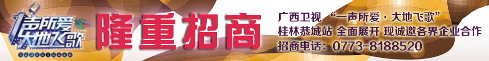 广西卫视“一声所爱，大地飞歌”恭城站隆重招商中！220 / 作者:520小编 / 帖子ID:120565