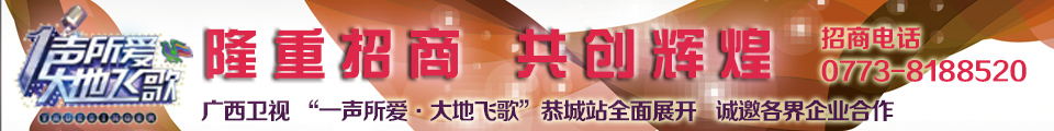 广西卫视“一声所爱，大地飞歌”恭城站隆重招商中！843 / 作者:520小编 / 帖子ID:120565